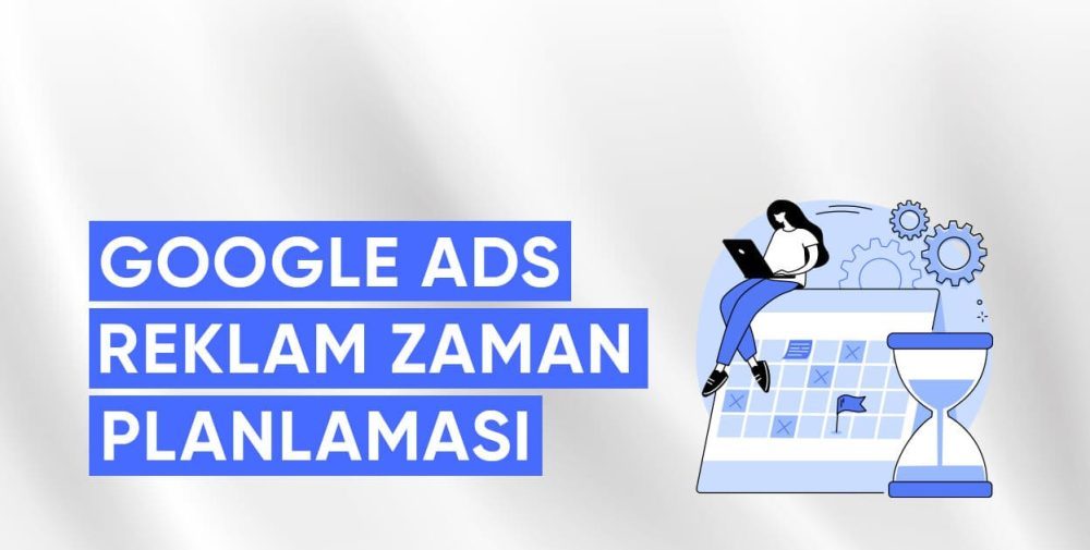 Google ADS Reklam zaman Planlaması ve Optimizasyonu